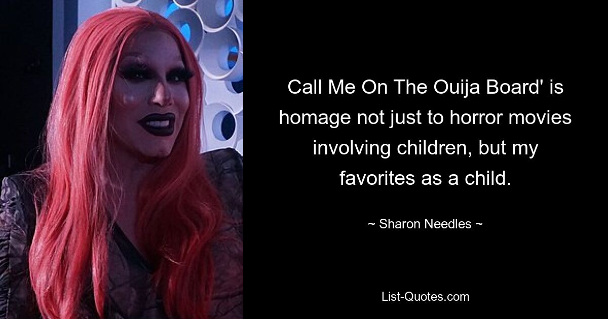 Call Me On The Ouija Board' is homage not just to horror movies involving children, but my favorites as a child. — © Sharon Needles