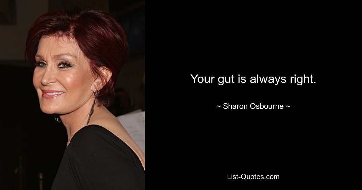 Your gut is always right. — © Sharon Osbourne