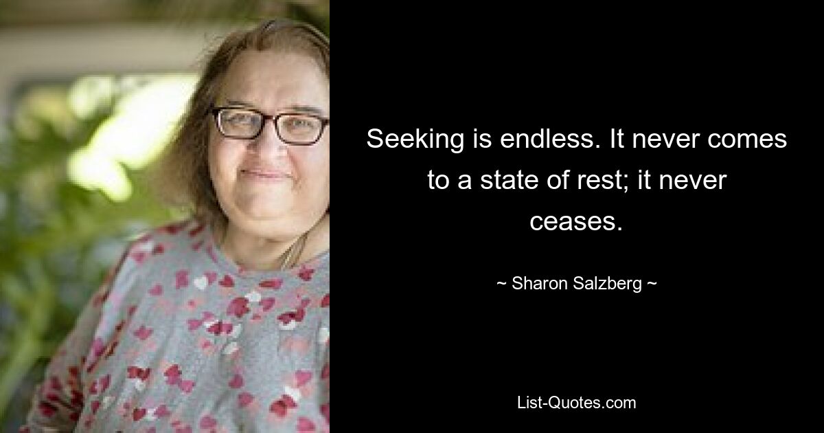 Seeking is endless. It never comes to a state of rest; it never ceases. — © Sharon Salzberg