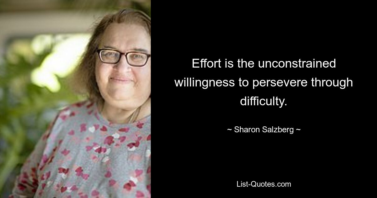 Effort is the unconstrained willingness to persevere through difficulty. — © Sharon Salzberg