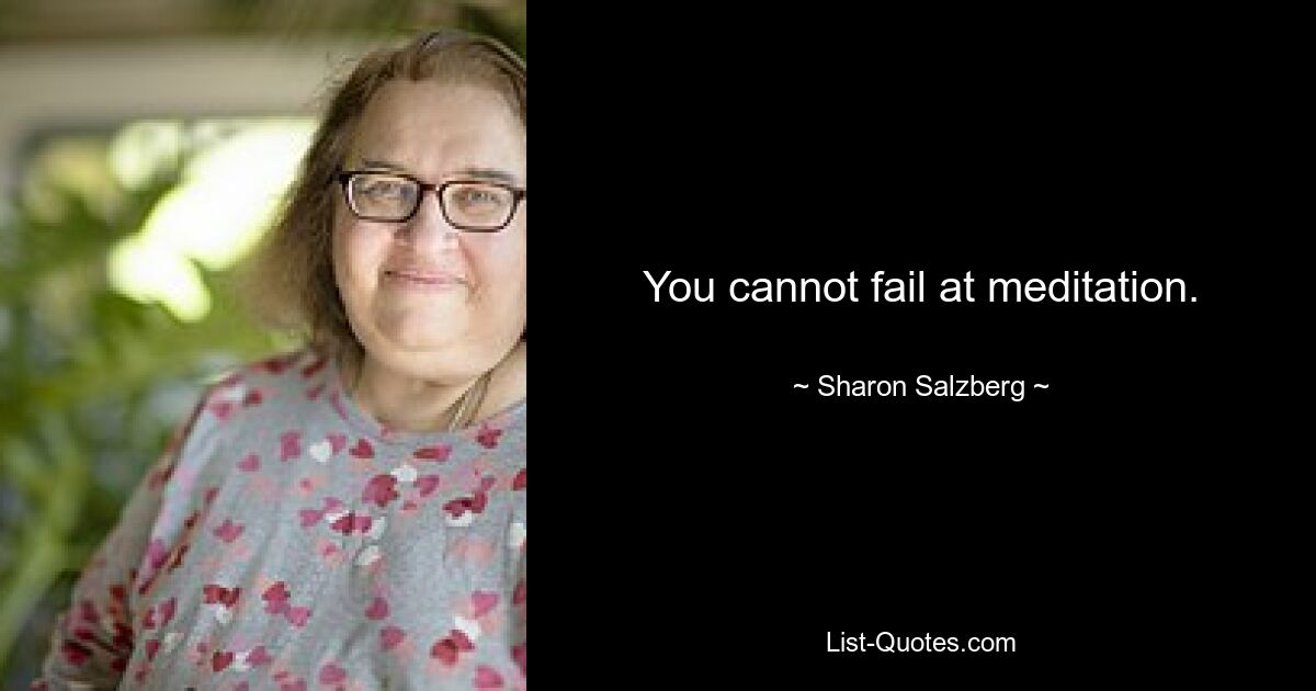 You cannot fail at meditation. — © Sharon Salzberg