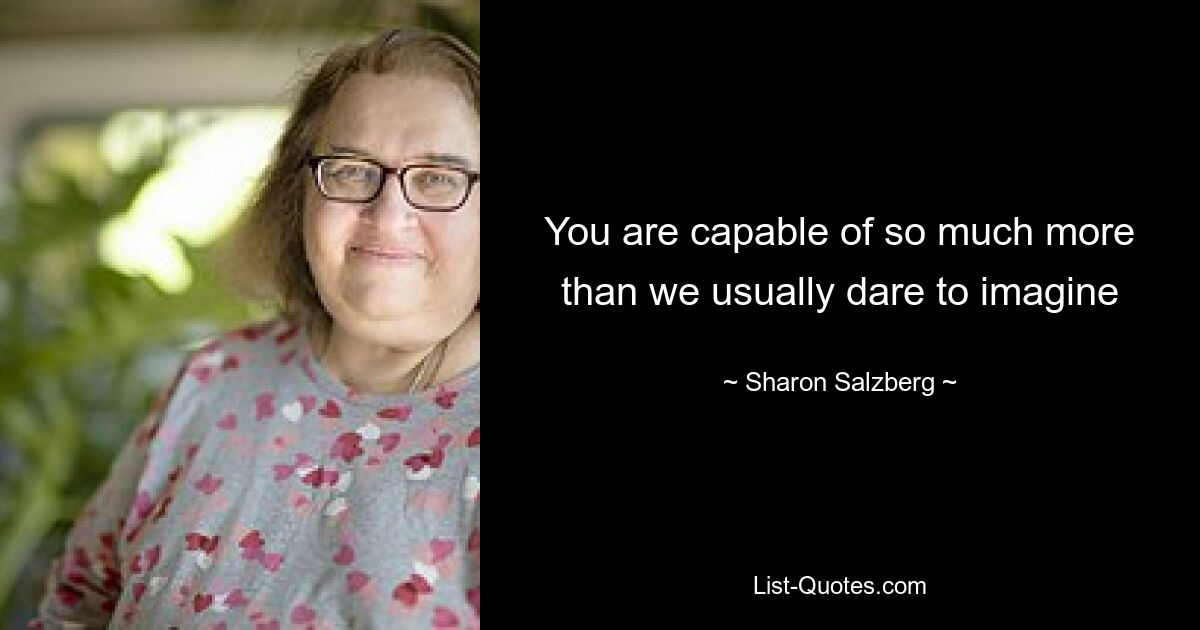 You are capable of so much more than we usually dare to imagine — © Sharon Salzberg