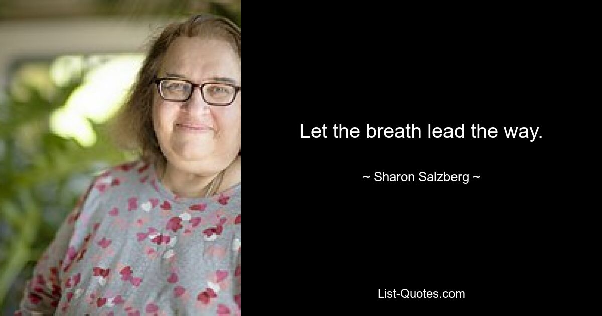 Let the breath lead the way. — © Sharon Salzberg