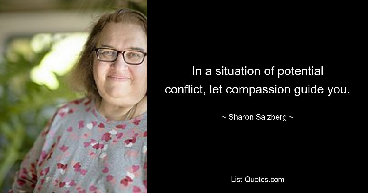 In a situation of potential conflict, let compassion guide you. — © Sharon Salzberg