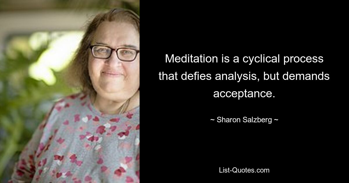 Meditation is a cyclical process that defies analysis, but demands acceptance. — © Sharon Salzberg