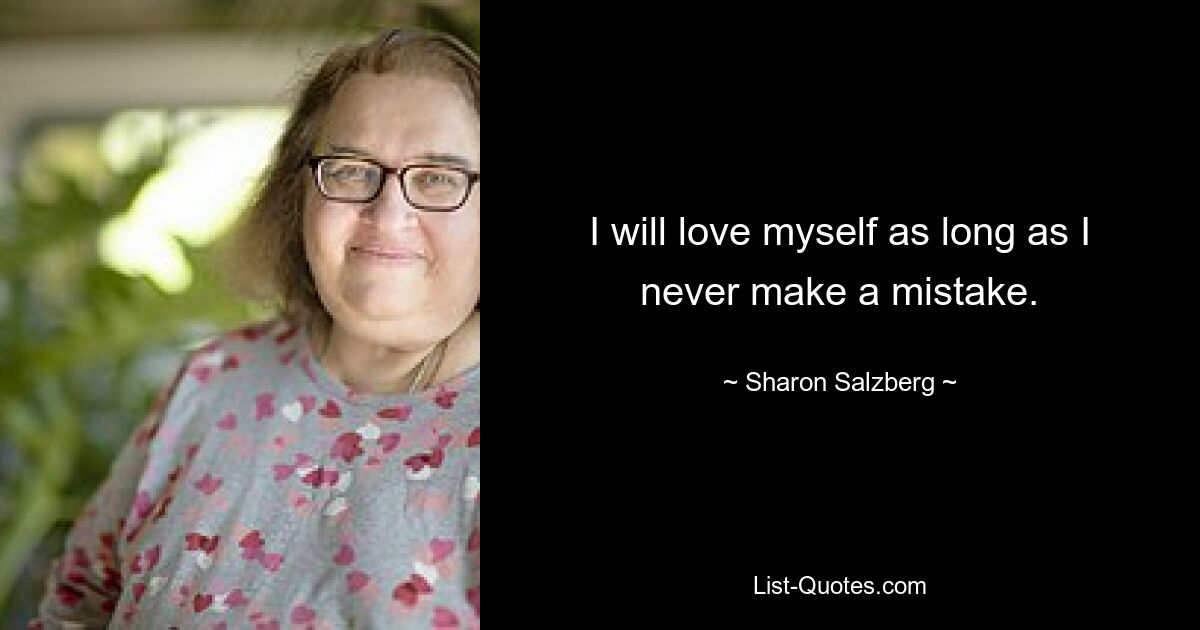 I will love myself as long as I never make a mistake. — © Sharon Salzberg