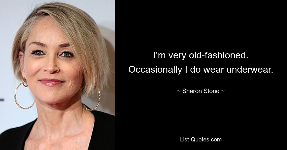 I'm very old-fashioned. Occasionally I do wear underwear. — © Sharon Stone