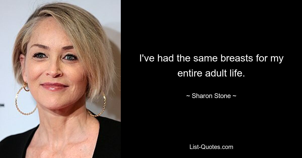 I've had the same breasts for my entire adult life. — © Sharon Stone