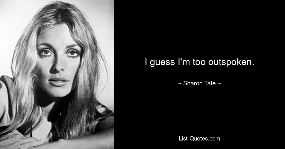 I guess I'm too outspoken. — © Sharon Tate