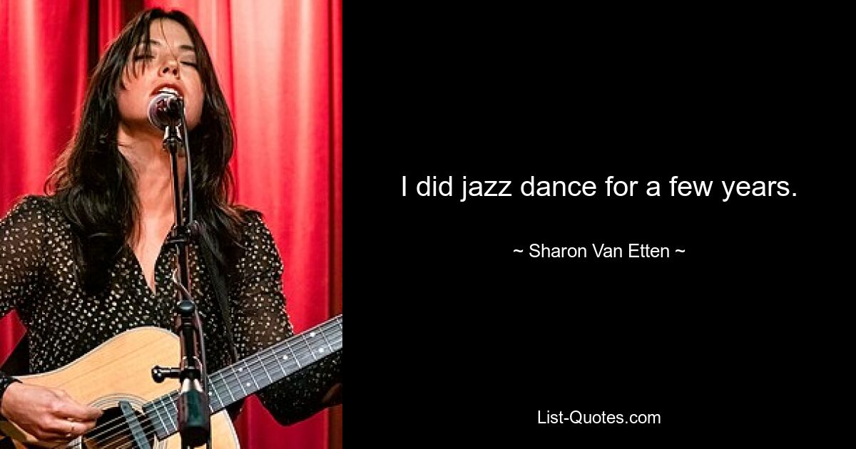 I did jazz dance for a few years. — © Sharon Van Etten