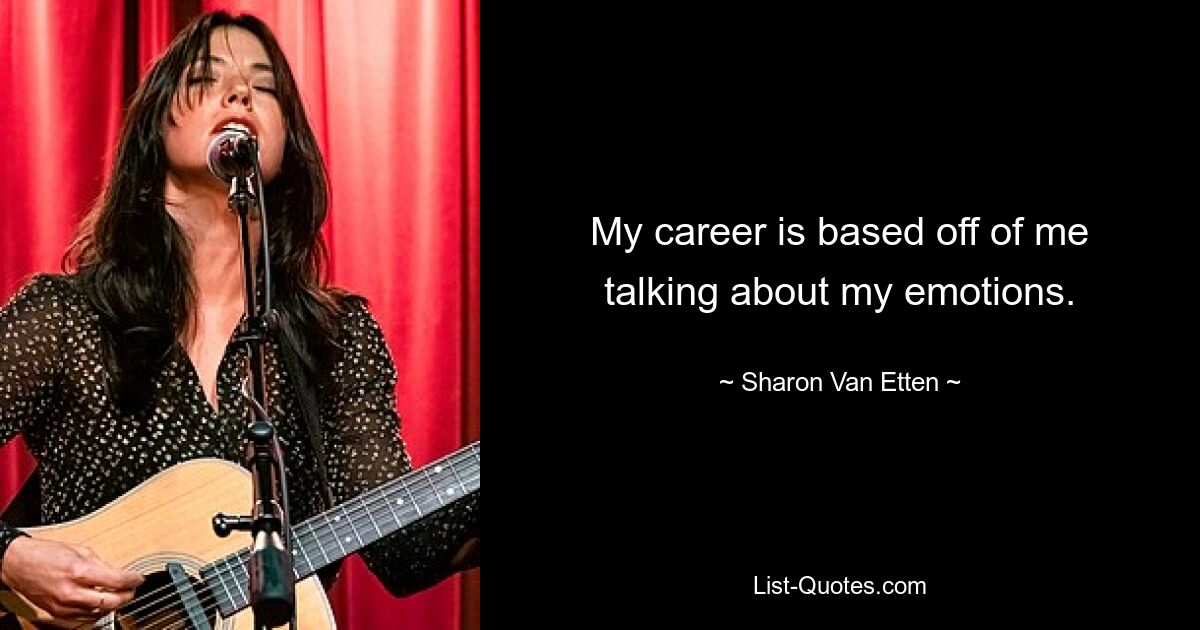 My career is based off of me talking about my emotions. — © Sharon Van Etten