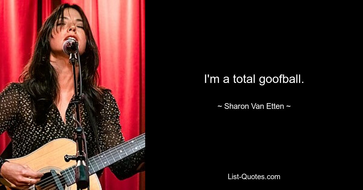 I'm a total goofball. — © Sharon Van Etten