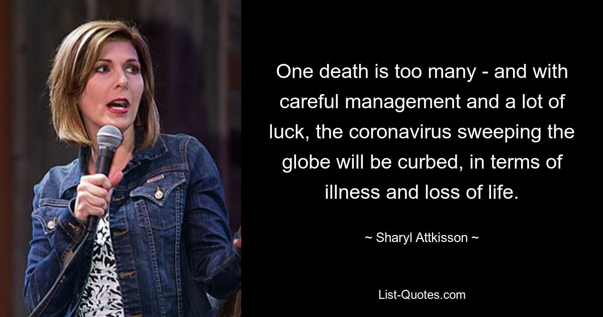 One death is too many - and with careful management and a lot of luck, the coronavirus sweeping the globe will be curbed, in terms of illness and loss of life. — © Sharyl Attkisson