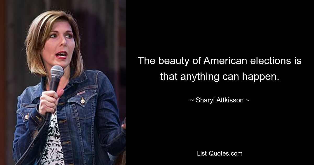 The beauty of American elections is that anything can happen. — © Sharyl Attkisson