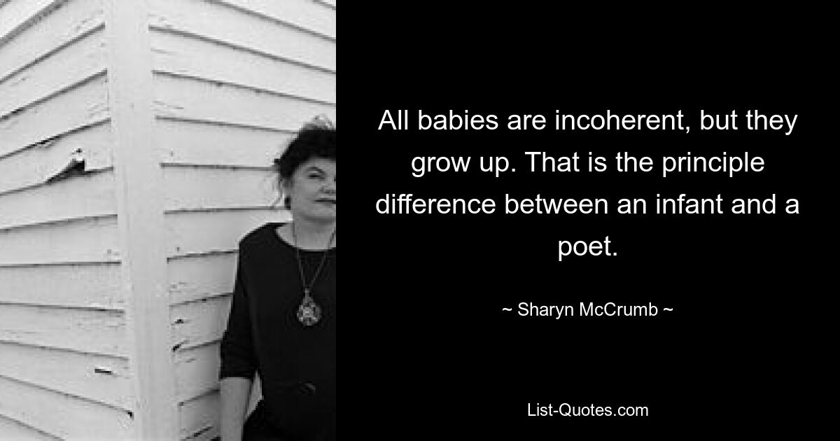 All babies are incoherent, but they grow up. That is the principle difference between an infant and a poet. — © Sharyn McCrumb