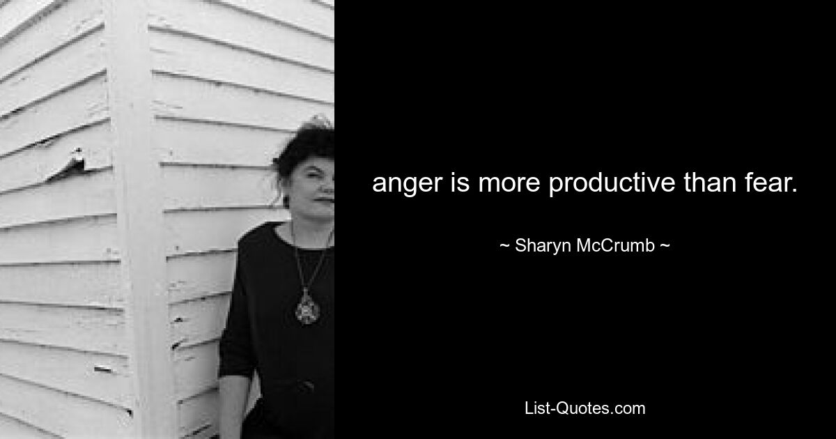 anger is more productive than fear. — © Sharyn McCrumb