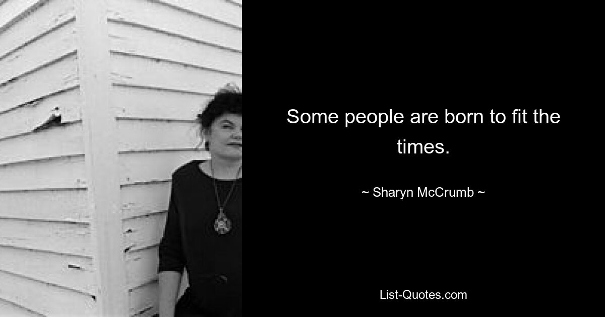 Some people are born to fit the times. — © Sharyn McCrumb