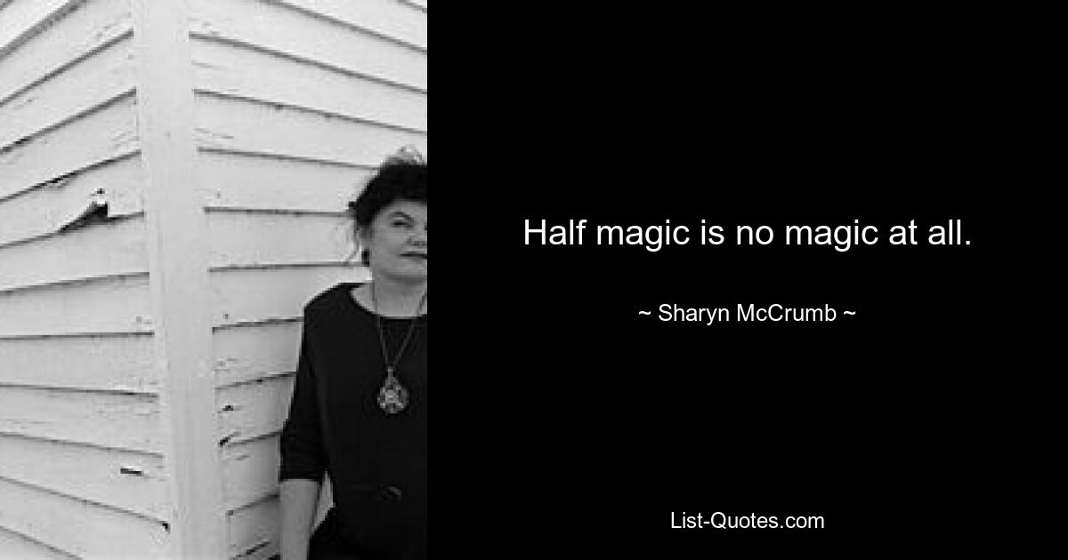 Half magic is no magic at all. — © Sharyn McCrumb