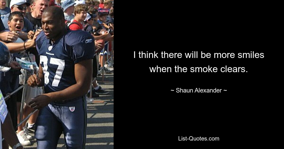 I think there will be more smiles when the smoke clears. — © Shaun Alexander