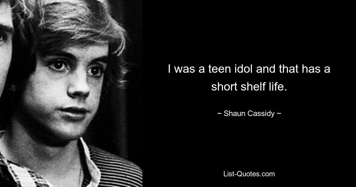 I was a teen idol and that has a short shelf life. — © Shaun Cassidy