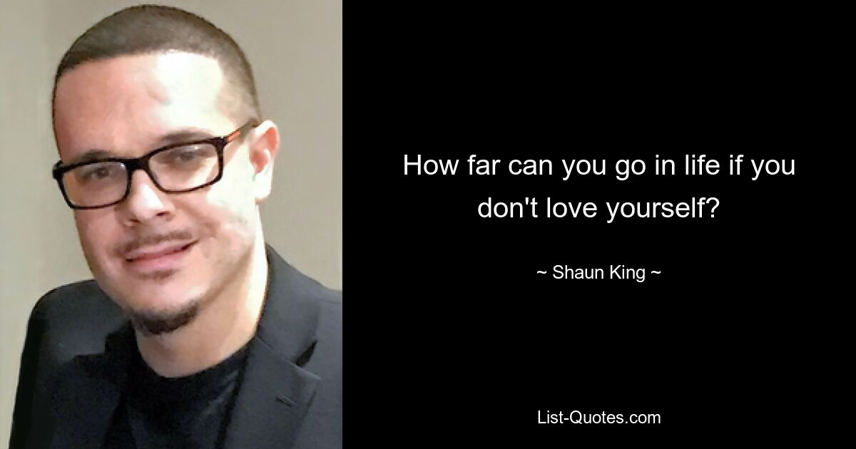 How far can you go in life if you don't love yourself? — © Shaun King