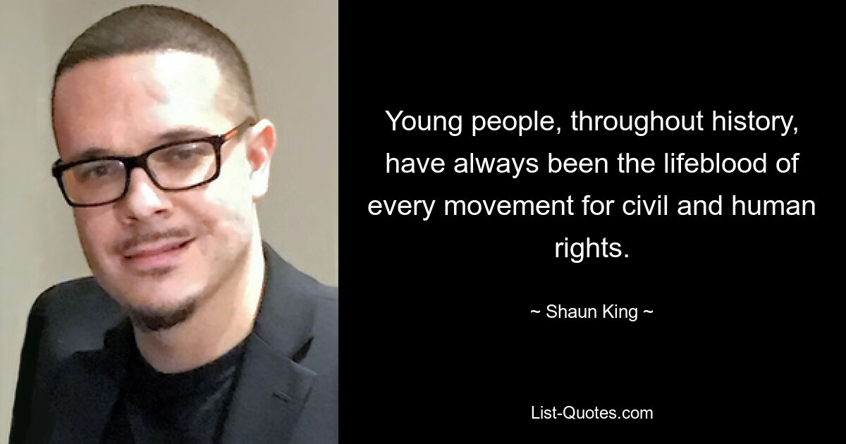 Young people, throughout history, have always been the lifeblood of every movement for civil and human rights. — © Shaun King