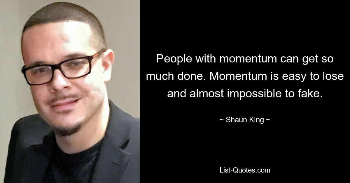 People with momentum can get so much done. Momentum is easy to lose and almost impossible to fake. — © Shaun King