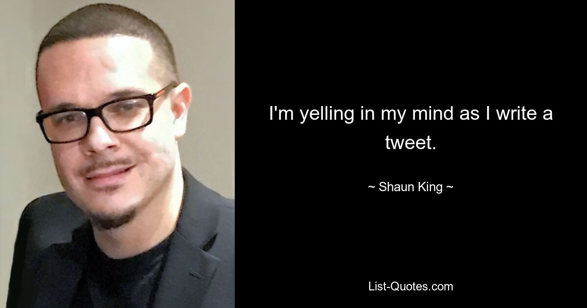 I'm yelling in my mind as I write a tweet. — © Shaun King