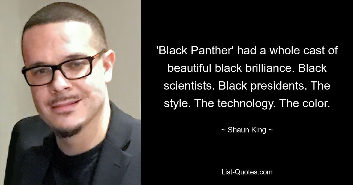 'Black Panther' had a whole cast of beautiful black brilliance. Black scientists. Black presidents. The style. The technology. The color. — © Shaun King