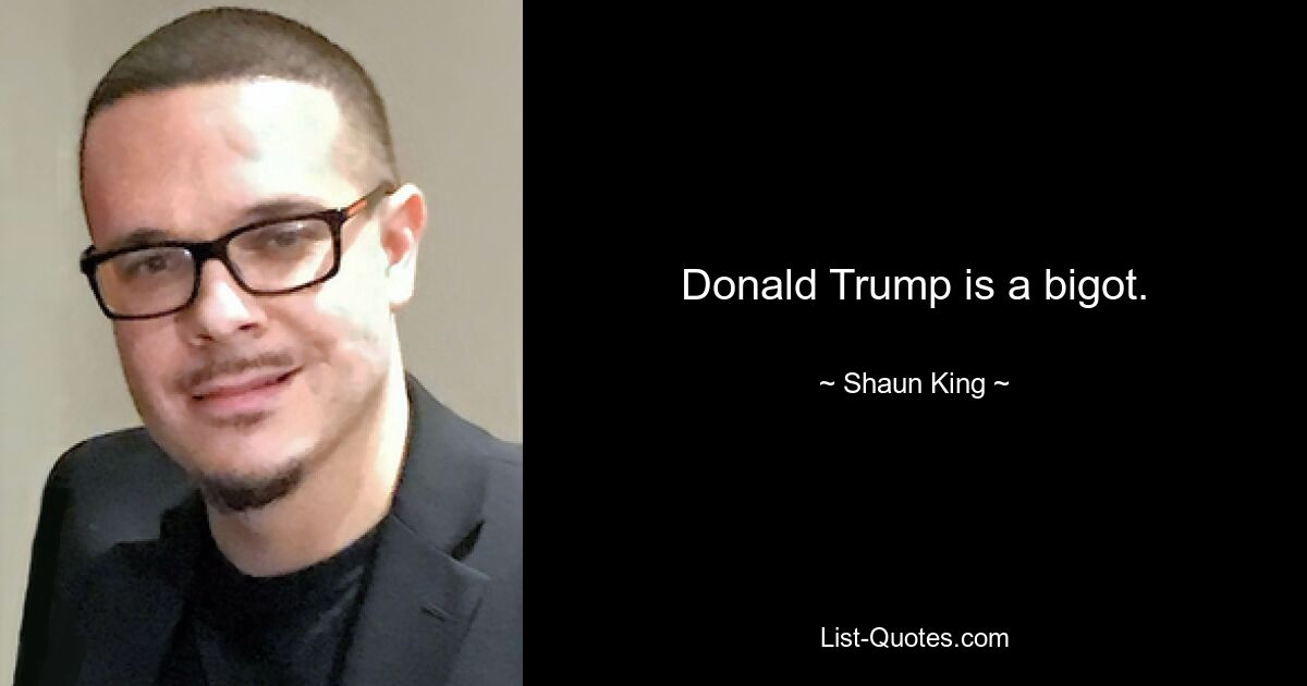 Donald Trump is a bigot. — © Shaun King