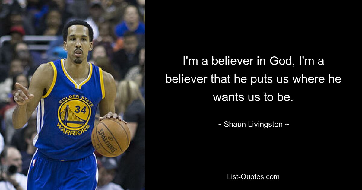 Ich glaube an Gott, ich bin davon überzeugt, dass er uns dorthin bringt, wo er uns haben möchte. — © Shaun Livingston