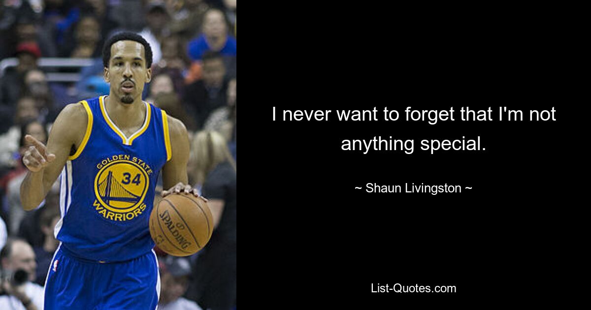 I never want to forget that I'm not anything special. — © Shaun Livingston