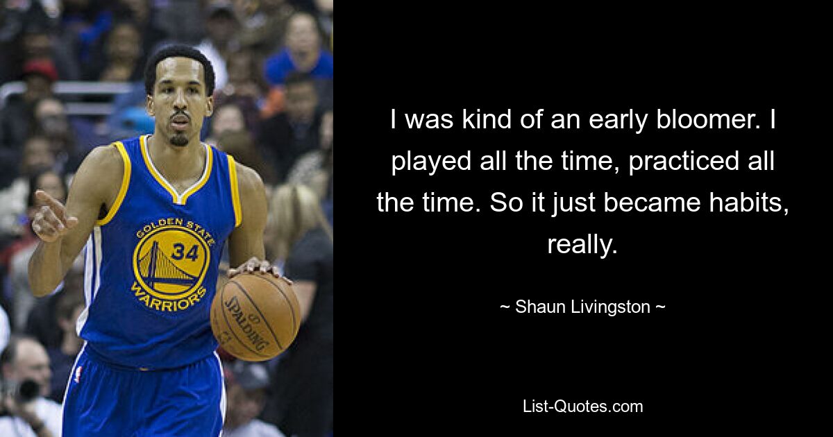 I was kind of an early bloomer. I played all the time, practiced all the time. So it just became habits, really. — © Shaun Livingston