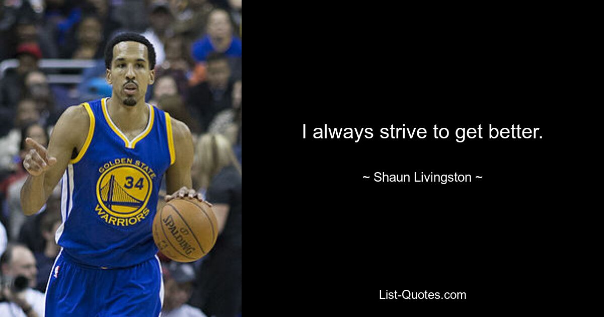 I always strive to get better. — © Shaun Livingston