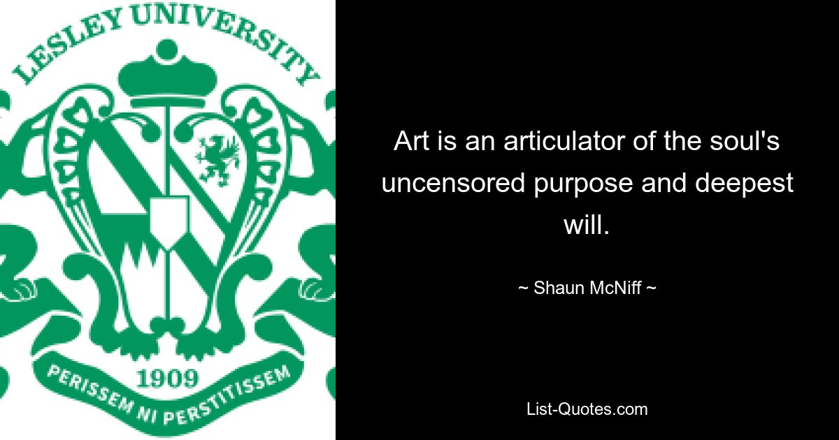 Art is an articulator of the soul's uncensored purpose and deepest will. — © Shaun McNiff