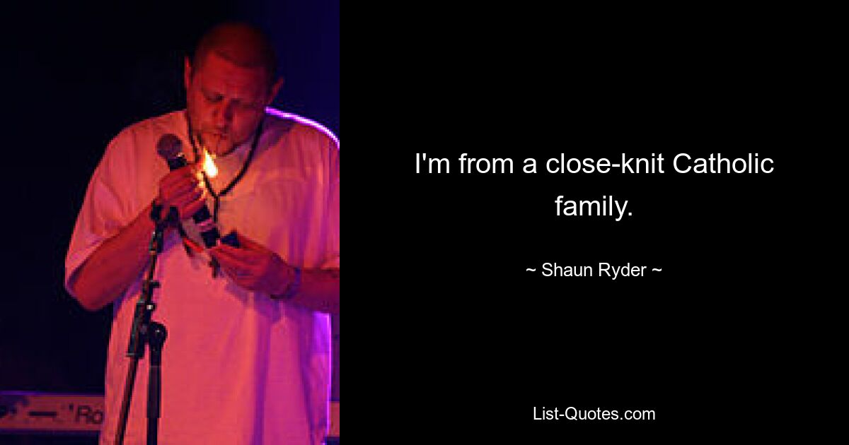 I'm from a close-knit Catholic family. — © Shaun Ryder