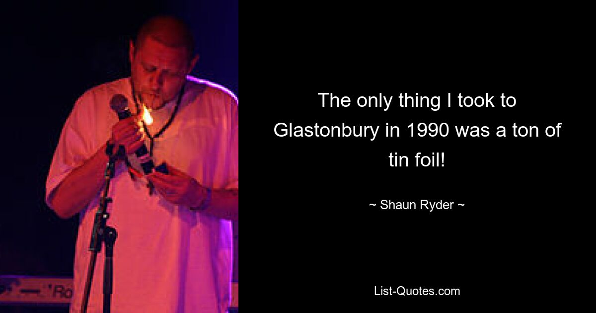 The only thing I took to Glastonbury in 1990 was a ton of tin foil! — © Shaun Ryder