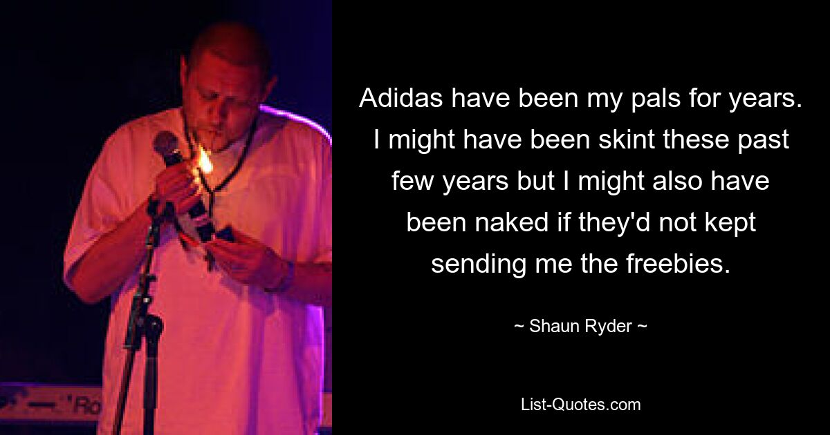 Adidas have been my pals for years. I might have been skint these past few years but I might also have been naked if they'd not kept sending me the freebies. — © Shaun Ryder