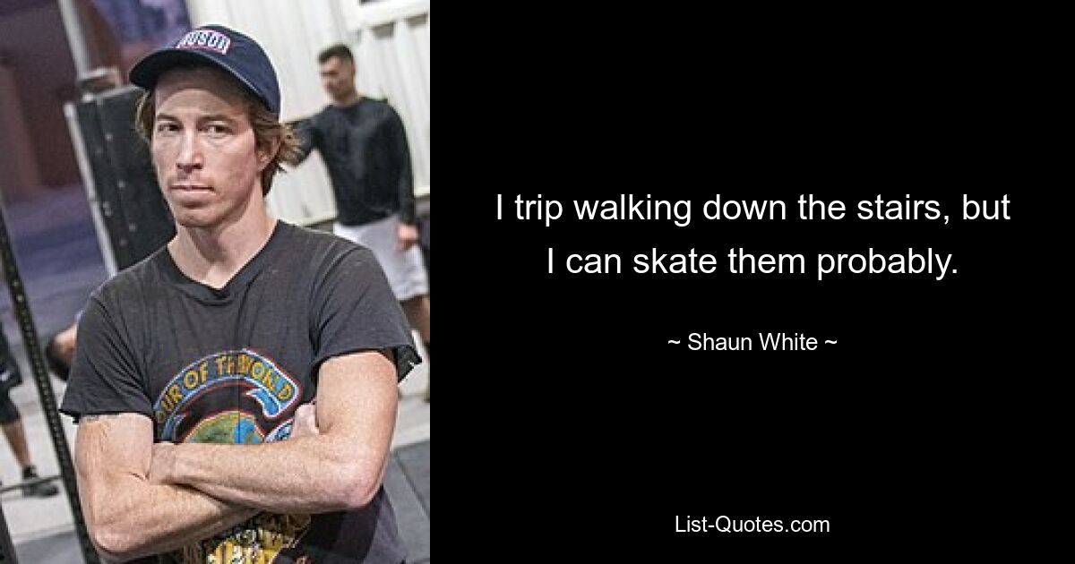 I trip walking down the stairs, but I can skate them probably. — © Shaun White