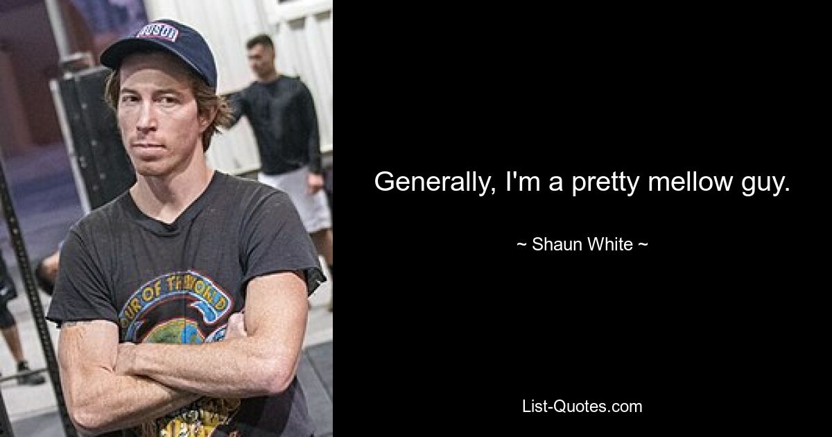 Generally, I'm a pretty mellow guy. — © Shaun White