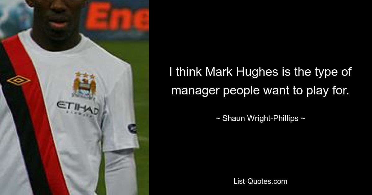 I think Mark Hughes is the type of manager people want to play for. — © Shaun Wright-Phillips