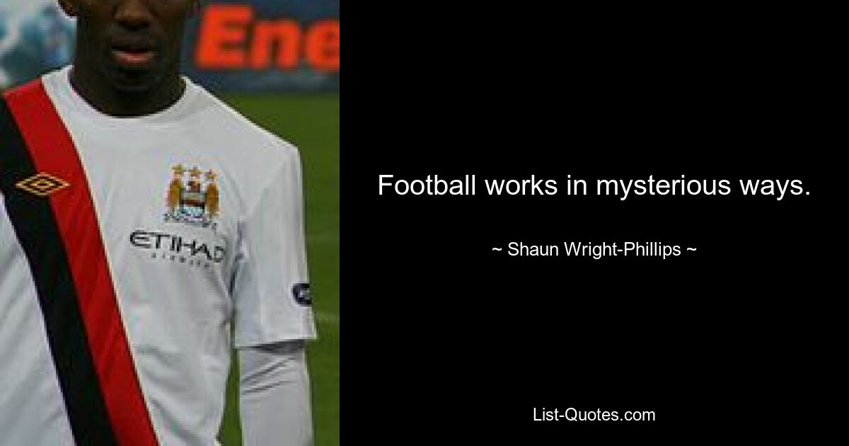 Football works in mysterious ways. — © Shaun Wright-Phillips