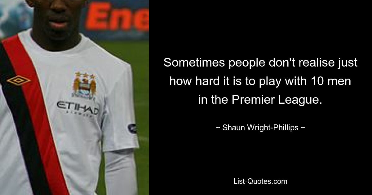 Sometimes people don't realise just how hard it is to play with 10 men in the Premier League. — © Shaun Wright-Phillips