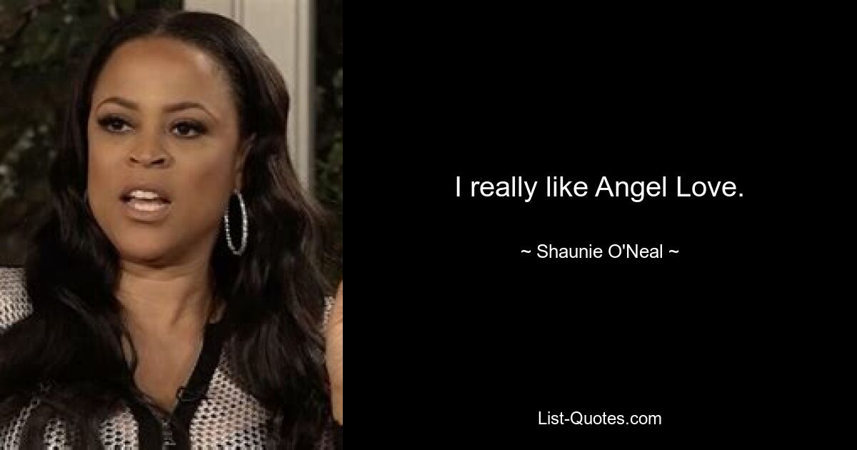 I really like Angel Love. — © Shaunie O'Neal