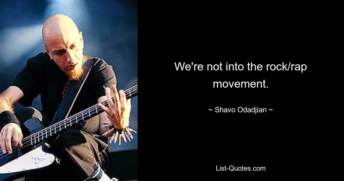 We're not into the rock/rap movement. — © Shavo Odadjian