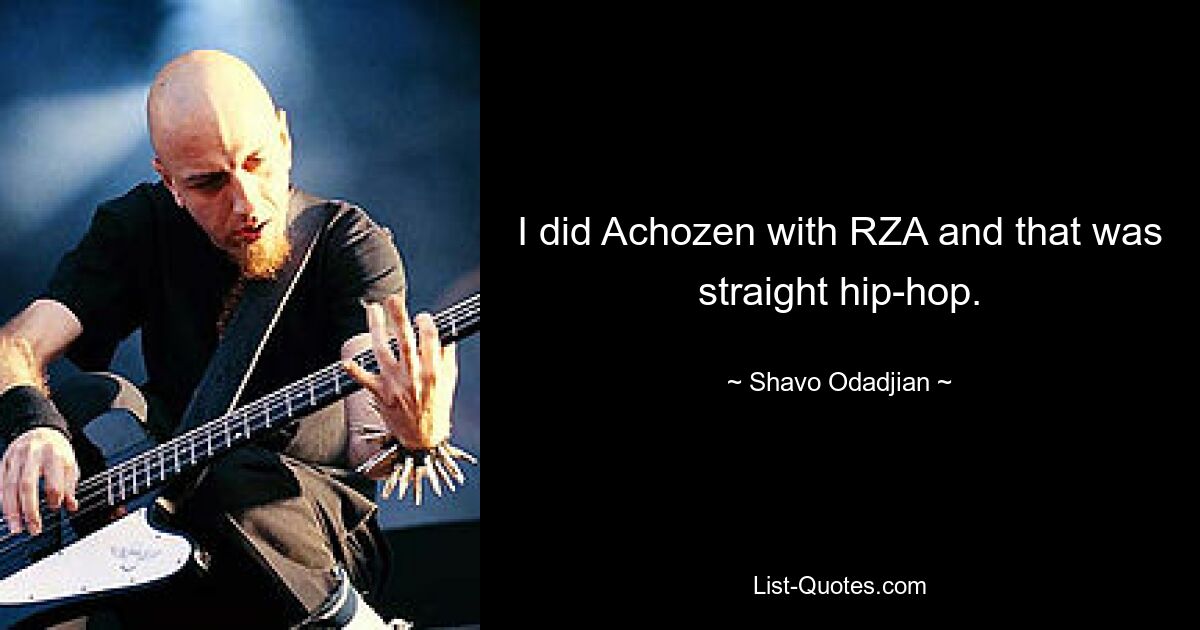 I did Achozen with RZA and that was straight hip-hop. — © Shavo Odadjian