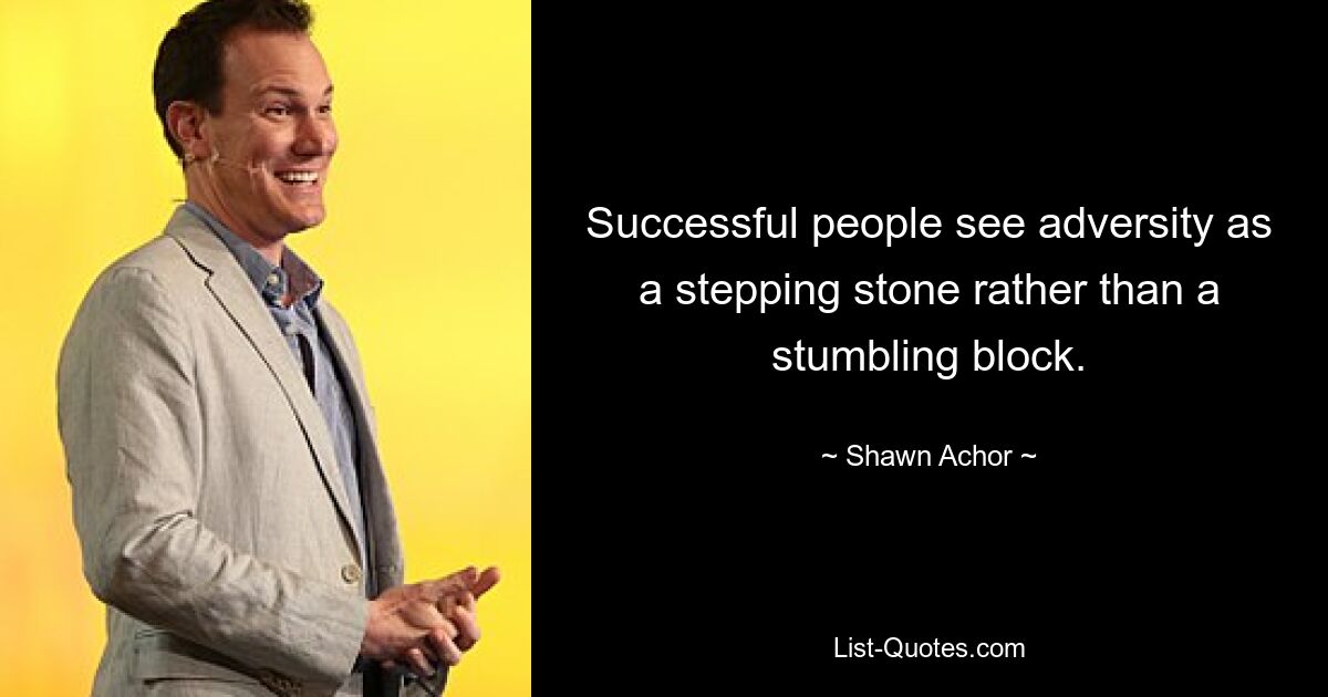 Successful people see adversity as a stepping stone rather than a stumbling block. — © Shawn Achor