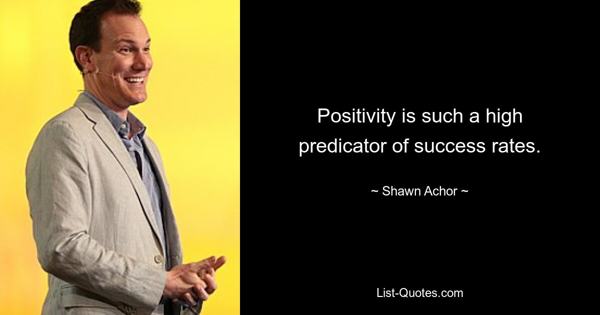 Positivity is such a high predicator of success rates. — © Shawn Achor