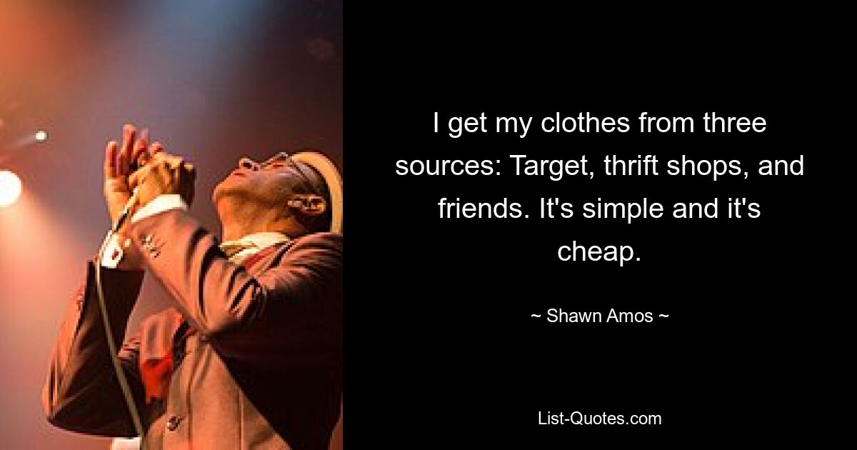 I get my clothes from three sources: Target, thrift shops, and friends. It's simple and it's cheap. — © Shawn Amos