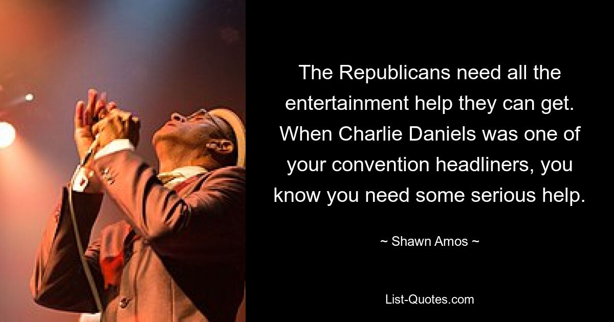 The Republicans need all the entertainment help they can get. When Charlie Daniels was one of your convention headliners, you know you need some serious help. — © Shawn Amos